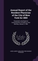 Annual Report of the Resident Physician of the City of New York for 1865: Presented to the Board of Commissioners of Health at Their Meeting, January 4, 1866 1149693665 Book Cover