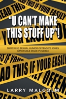 “U CAN’T MAKE THIS STUFF UP”!: SHOCKING SEXUAL HUMOR OFFENSIVE JOKES IMPOSSIBLE MADE POSSIBLE 1669800504 Book Cover