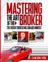 Mastering The Art of The Broker: The Freight Broker Millionaire Mindset B091K8GLYG Book Cover