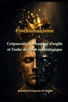 Posthumanisme: Du crépuscule de l’Homme d’argile à l’aube de la sur-existence bio-technologique (French Edition) B0GNMS7SC8 Book Cover