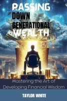 Passing Down Generational Wealth - Mastering the Art of Developing Financial Wisdom B0CRGZ3XSM Book Cover
