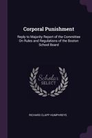 Corporal Punishment: Reply to Majority Report of the Committee on Rules and Regulations of the Boston School Board 1341461572 Book Cover