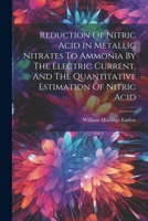 Reduction Of Nitric Acid In Metallic Nitrates To Ammonia By The Electric Current, And The Quantitative Estimation Of Nitric Acid 1021844322 Book Cover