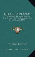 Life Of John Knox: Containing Illustrations Of The History Of The Reformation In Scotland, With Biographical Notices Of The Principal Reformers 1165550598 Book Cover
