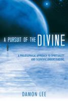 A Pursuit of the Divine: A Philosophical Approach to Spirituality and Scientific Understanding 1491785462 Book Cover