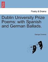 Dublin University Prize Poems: with Spanish and German Ballads. 124102491X Book Cover