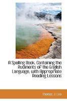 A Spelling Book Containing the Rudiments of the English Language with Appropriate Reading Lessons 1018262121 Book Cover