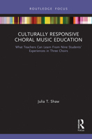 Culturally Responsive Choral Music Education: What Teachers Can Learn from Nine Students' Experiences in Three Choirs 1032240458 Book Cover