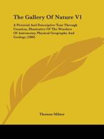 The Gallery Of Nature V1: A Pictorial And Descriptive Tour Through Creation, Illustrative Of The Wonders Of Astronomy, Physical Geography And Geology 0548832781 Book Cover