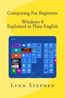 Computing For Beginners - Windows 8 Explained in Plain English 1490455949 Book Cover
