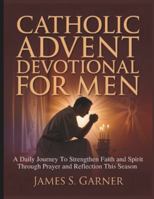 CATHOLIC ADVENT DEVOTIONAL FOR MEN: A Daily Journey To Strengthen Faith and Spirit Through Prayer and Reflection This Season B0G47H25T8 Book Cover