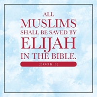 All Muslims shall be saved by Elijah in the Bible. (Book 6) B0F66GFCB1 Book Cover