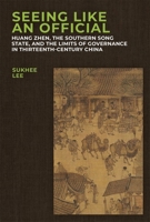 Seeing Like an Official: Huang Zhen, the Southern Song State, and the Limits of Governance in Thirteenth-Century China (Harvard-Yenching Institute Monograph Series) 0674308239 Book Cover