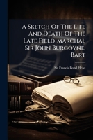 A Sketch Of The Life And Death Of The Late Field-marchal Sir John Burgoyne, Bart 124893136X Book Cover