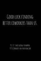 Good luck finding better coworkers than us. P.S. It's not going to happen.: Perfect goodbye gift for coworker that is leaving / going away gift for your co worker, boss, manager, employee. 1088689078 Book Cover