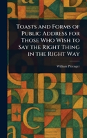 Toasts and Forms of Public Address for Those Who Wish to Say the Right Thing in the Right Way 102313375X Book Cover