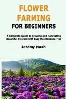 Flower Farming for Beginners: A Complete Guide to Growing and Harvesting Beautiful Flowers with Easy Maintenance Tips B0FPFM28K8 Book Cover