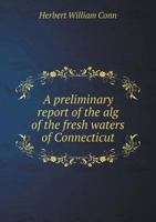 A Preliminary Report of the Alg of the Fresh Waters of Connecticut 0526769254 Book Cover