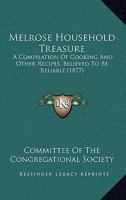 Melrose Household Treasure: A Compilation Of Cooking And Other Recipes, Believed To Be Reliable 1166944301 Book Cover