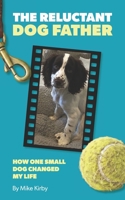 The Reluctant Dog Father: How One Small Dog Changed My Life B0HM3VMFWP Book Cover