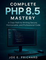 COMPLETE PHP 8.5 MASTERY: A Clear Path to Writing Secure, Maintainable, and Professional Code (tech savvy library) B0GR6FLP1V Book Cover