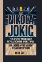 NIKOLA JOKIC: THE GENTLE GENIUS WHO REVOLUTIONIZED BASKETBALL: How a Horse-Loving Farm Boy Became Denver's Hero B0FGY8SGPL Book Cover