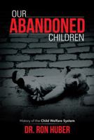 Our Abandoned Children: History of the Child Welfare System 1475999747 Book Cover