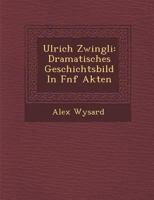 Ulrich Zwingli: Dramatisches Geschichtsbild in F Nf Akten 1249985765 Book Cover