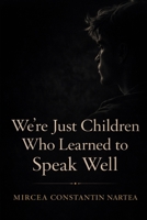 We’re Just Children Who Learned to Speak Well (Essays Without Frameworks) B0GGQC3JL8 Book Cover