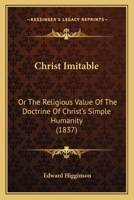 Christ Imitable: Or The Religious Value Of The Doctrine Of Christ's Simple Humanity 110463273X Book Cover