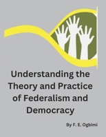 Understanding The Theory and Practice of Federalism and Democracy: Achieving Rapid Democratization in Developing Nations (Achieving Rapid Industrialisation and Democratisation in Nigeria) B0DTK3L3X6 Book Cover