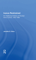 Icarus Restrained: An Intellectual History of Nuclear Arms Control, 1945-1960 0367163101 Book Cover