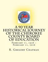A 90 Year Historical Journey of the Cherokee County Board of Education: A 90 Year Historical Journey of the Cherokee County Board of Education February 11, 1926 February 11, 2016 1533476403 Book Cover