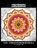 BE CREATIVE! Anti Stress Flower Mandala 大人の塗り絵: 塗り絵 大人 ストレス解消とリラクゼーションのための B091WJBN9C Book Cover