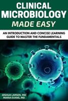 Microbiology: Clinical Microbiology Made Easy: An Introduction and Concise Learning Guide to Master the Fundamentals 1540497720 Book Cover