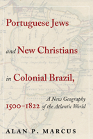 Portuguese Jews and New Christians in Colonial Brazil, 1500-1822: A New Geography of the Atlantic World 0826367178 Book Cover