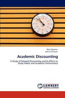 Academic Discounting: A Study of Delayed Discounting and Its Effect on Study Habits and Academic Performance 3846500712 Book Cover