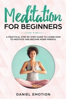 Meditation for Beginners: A Practical Step by Step Guide To Learn How To Meditate and Become More Mindful 1689119446 Book Cover