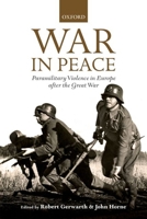 Krieg im Frieden: Paramilitärische Gewalt in Europa nach dem Ersten Weltkrieg 0199654913 Book Cover