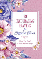 199 Encouraging Prayers for Difficult Times: When You Don't Know What to Pray 1636090079 Book Cover