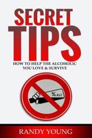 SECRET TIPS: HOW TO HELP THE ALCOHOLIC YOU LOVE & SURVIVE 1729467202 Book Cover