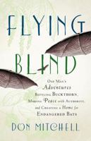 Flying Blind: One Man's Adventures Battling Buckthorn, Making Peace with Authority, and Creating a Home for Endangered Bats 1603585206 Book Cover