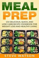 Meal Prep: Meal Prep: 154 Delicious, Quick, and Low-Carb Recipe Cookbook For Weight Loss And Healthy Living 1974366391 Book Cover