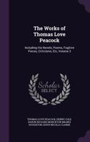 The Works of Thomas Love Peacock: Including His Novels, Poems, Fugitive Pieces, Criticisms, Etc, Volume 3 3744681041 Book Cover