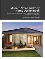 Modern Small and Tiny Home Design Book: Small home plans + granny flat plans in Metric and Feet and Inches 1329049616 Book Cover