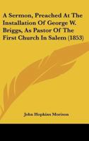 A Sermon, Preached at the Installation of George W. Briggs, as Pastor of the First Church in Salem 143746663X Book Cover