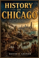 History of Chicago: The Rise of a Great City Along the Inland Seas B0H33BHM8Y Book Cover