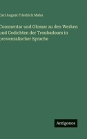 Commentar und Glossar zu den Werken und Gedichten der Troubadours in provenzalischer Sprache 3386404014 Book Cover