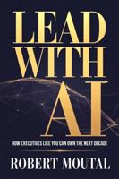 Lead with AI: How Executives Like You Can Own the Next Decade 1968639101 Book Cover