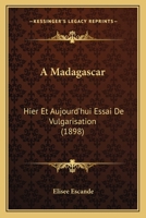 A Madagascar: Hier Et Aujourd'hui Essai De Vulgarisation (1898) 1160277435 Book Cover
